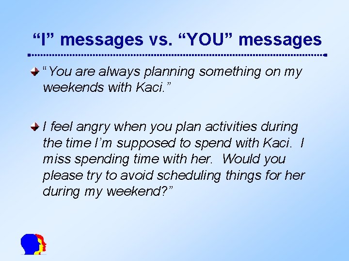 “I” messages vs. “YOU” messages “You are always planning something on my weekends with