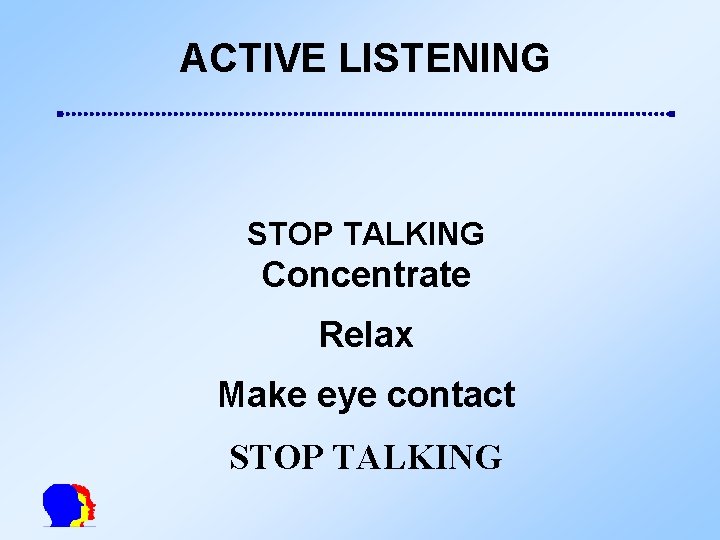 ACTIVE LISTENING STOP TALKING Concentrate Relax Make eye contact STOP TALKING 