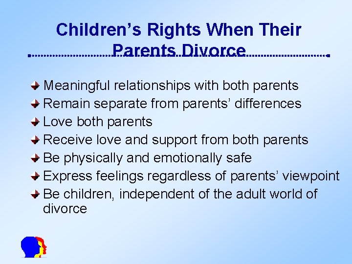 Children’s Rights When Their Parents Divorce Meaningful relationships with both parents Remain separate from