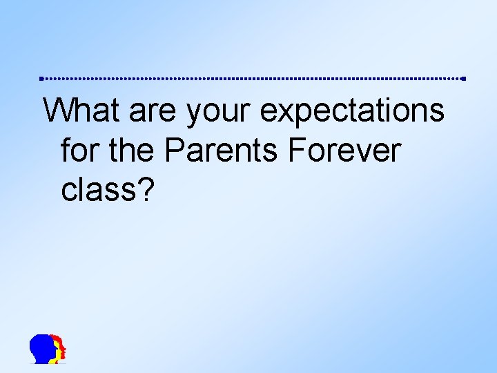 What are your expectations for the Parents Forever class? 