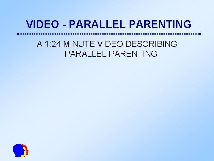 VIDEO - PARALLEL PARENTING A 1: 24 MINUTE VIDEO DESCRIBING PARALLEL PARENTING 