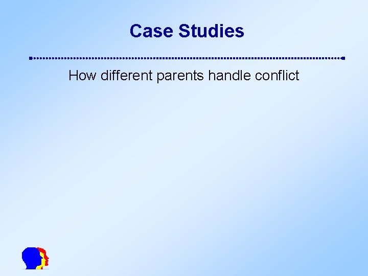 Case Studies How different parents handle conflict 