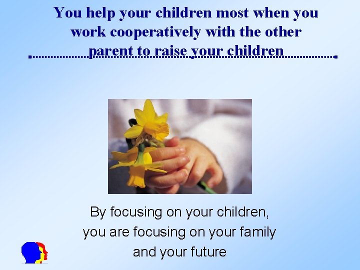 You help your children most when you work cooperatively with the other parent to