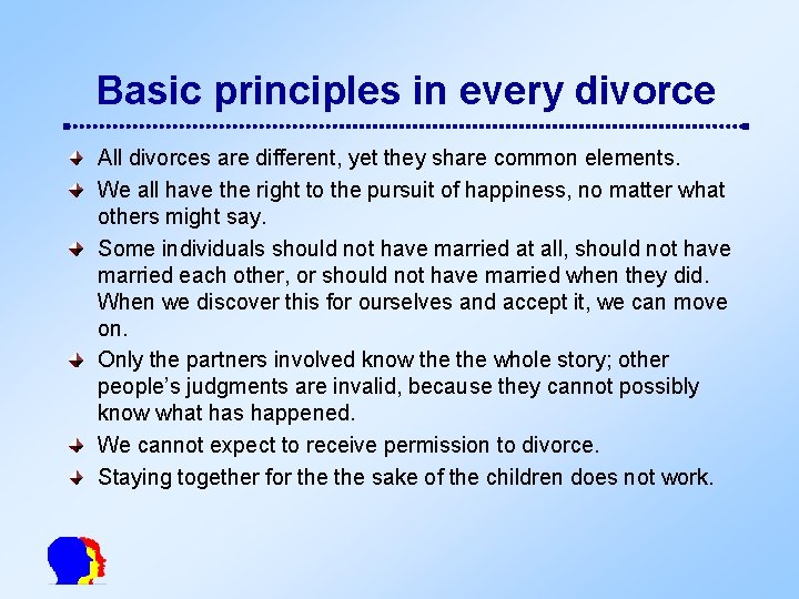 Basic principles in every divorce All divorces are different, yet they share common elements.