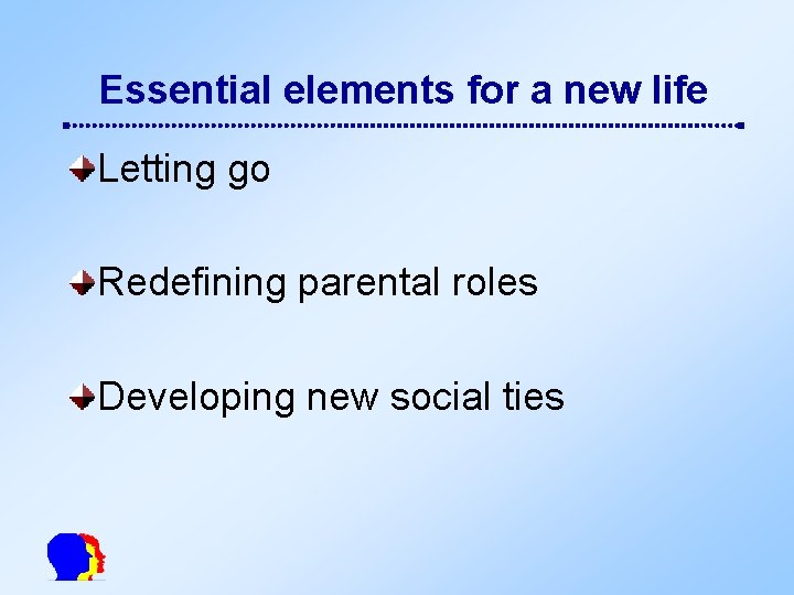 Essential elements for a new life Letting go Redefining parental roles Developing new social