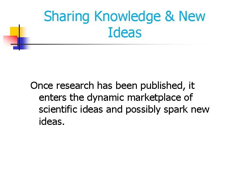 Sharing Knowledge & New Ideas Once research has been published, it enters the dynamic