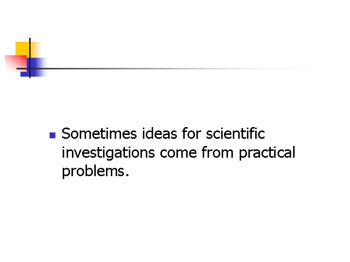 n Sometimes ideas for scientific investigations come from practical problems. 