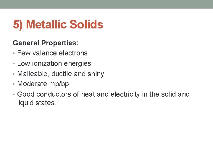 5) Metallic Solids General Properties: • Few valence electrons • Low ionization energies •