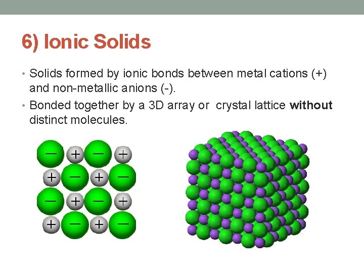 6) Ionic Solids • Solids formed by ionic bonds between metal cations (+) and