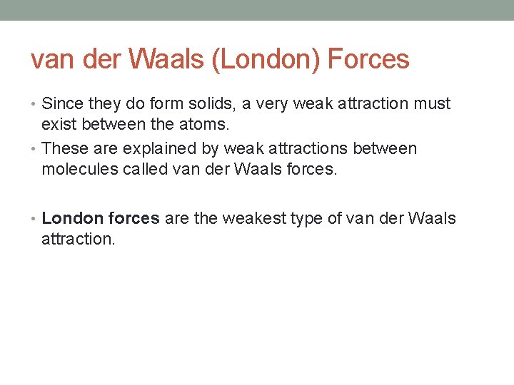 van der Waals (London) Forces • Since they do form solids, a very weak