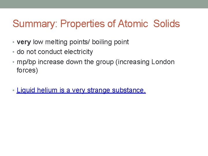 Summary: Properties of Atomic Solids • very low melting points/ boiling point • do