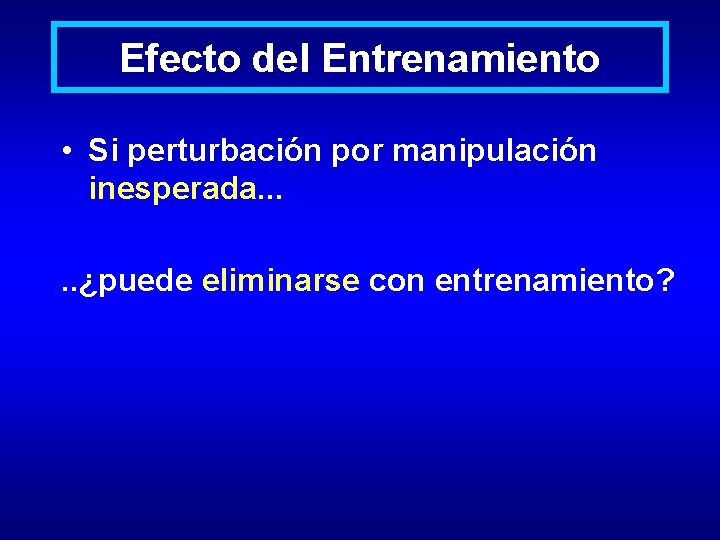 Efecto del Entrenamiento • Si perturbación por manipulación inesperada. . . ¿puede eliminarse con Efecto del Entrenamiento • Si perturbación por manipulación inesperada. . . ¿puede eliminarse con