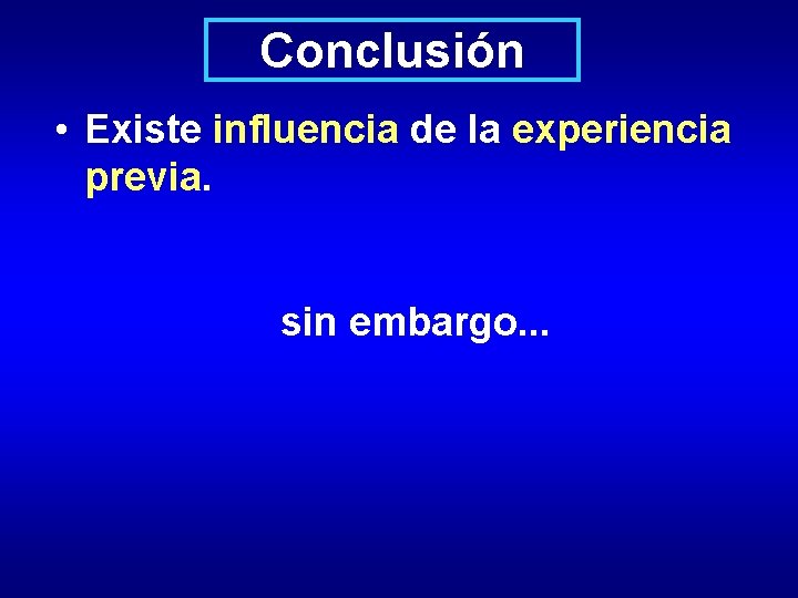 Conclusión • Existe influencia de la experiencia previa. sin embargo. . . 