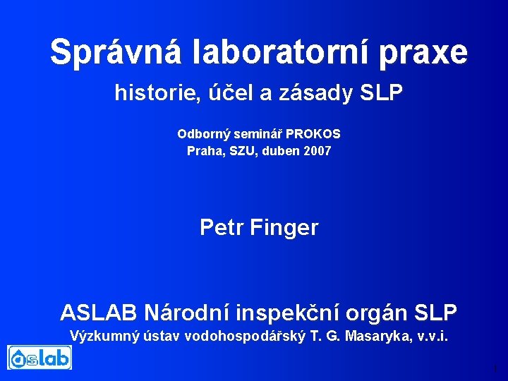 Správná laboratorní praxe historie, účel a zásady SLP Odborný seminář PROKOS Praha, SZU, duben