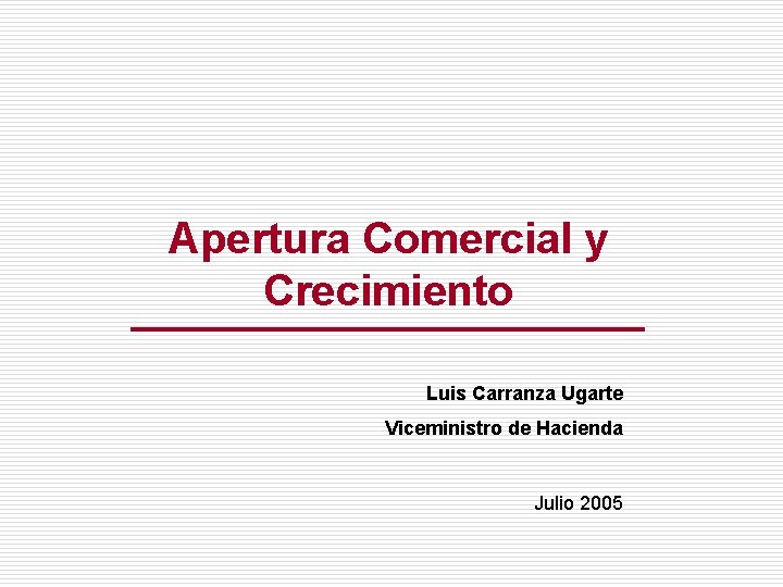 Apertura Comercial y Crecimiento Luis Carranza Ugarte Viceministro de Hacienda Julio 2005 