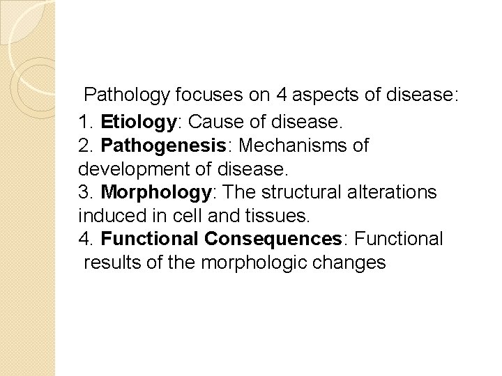 Pathology focuses on 4 aspects of disease: 1. Etiology: Cause of disease. 2. Pathogenesis: