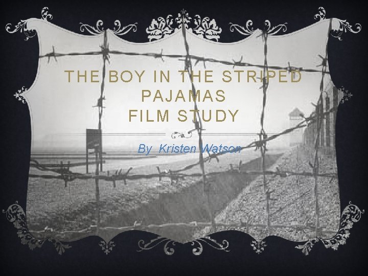 THE BOY IN THE STRIPED PAJAMAS FILM STUDY By Kristen Watson 