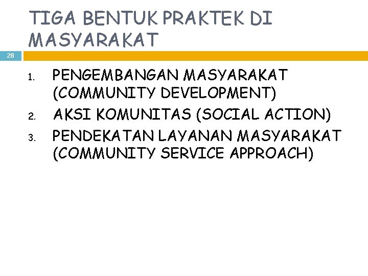 TIGA BENTUK PRAKTEK DI MASYARAKAT 28 1. 2. 3. PENGEMBANGAN MASYARAKAT (COMMUNITY DEVELOPMENT) AKSI