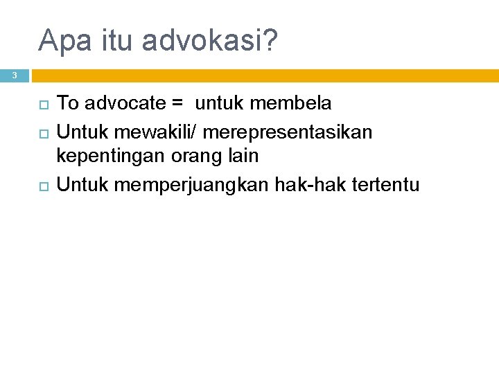 Apa itu advokasi? 3 To advocate = untuk membela Untuk mewakili/ merepresentasikan kepentingan orang