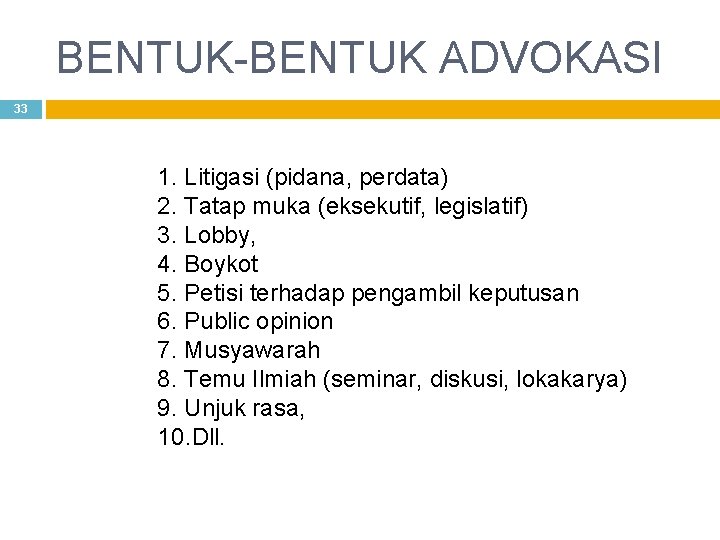 BENTUK-BENTUK ADVOKASI 33 1. Litigasi (pidana, perdata) 2. Tatap muka (eksekutif, legislatif) 3. Lobby,