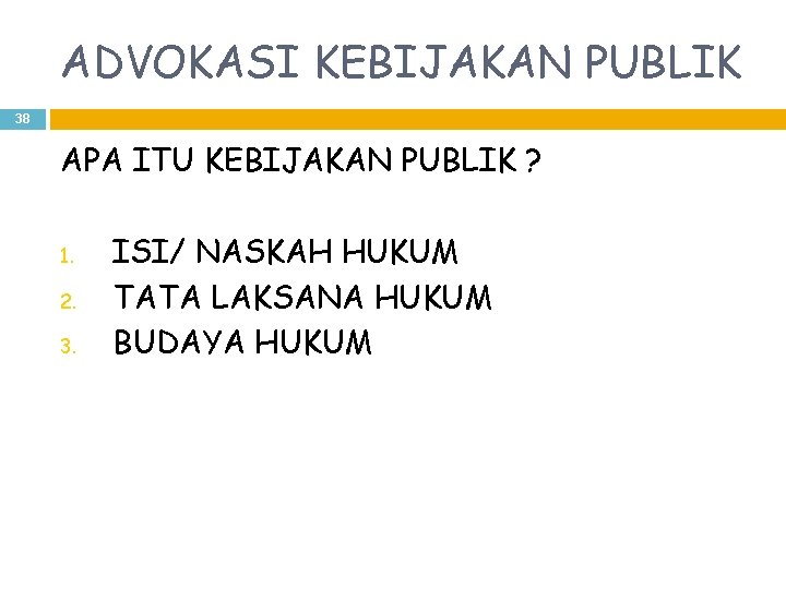 ADVOKASI KEBIJAKAN PUBLIK 38 APA ITU KEBIJAKAN PUBLIK ? 1. 2. 3. ISI/ NASKAH