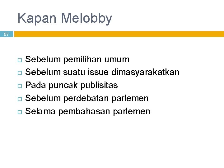 Kapan Melobby 57 Sebelum pemilihan umum Sebelum suatu issue dimasyarakatkan Pada puncak publisitas Sebelum