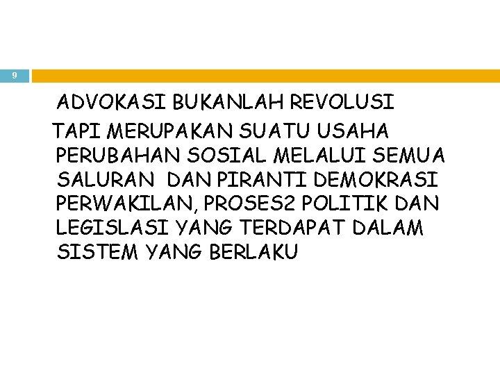 9 ADVOKASI BUKANLAH REVOLUSI TAPI MERUPAKAN SUATU USAHA PERUBAHAN SOSIAL MELALUI SEMUA SALURAN DAN