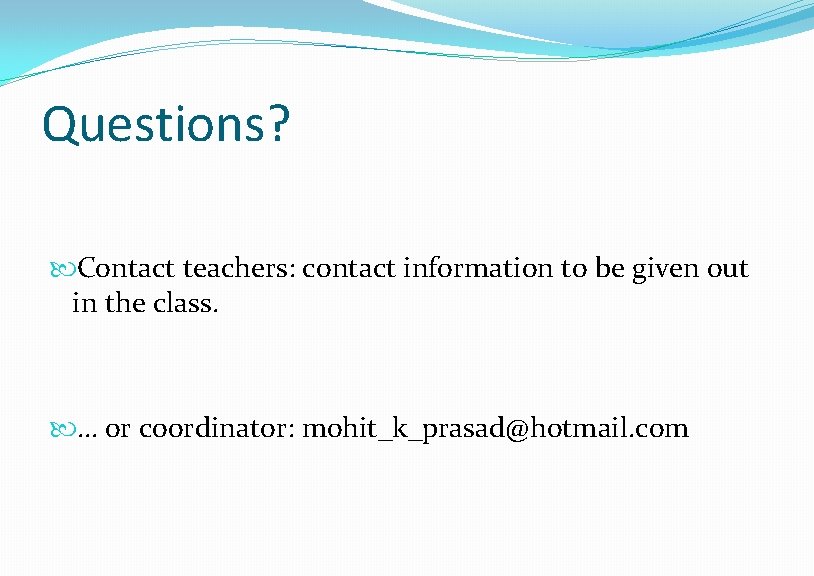 Questions? Contact teachers: contact information to be given out in the class. … or