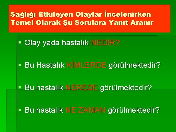 Sağlığı Etkileyen Olaylar İncelenirken Temel Olarak Şu Sorulara Yanıt Aranır § Olay yada hastalık