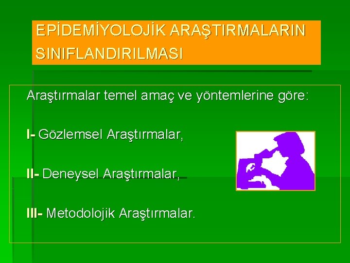 EPİDEMİYOLOJİK ARAŞTIRMALARIN SINIFLANDIRILMASI Araştırmalar temel amaç ve yöntemlerine göre: I- Gözlemsel Araştırmalar, II- Deneysel