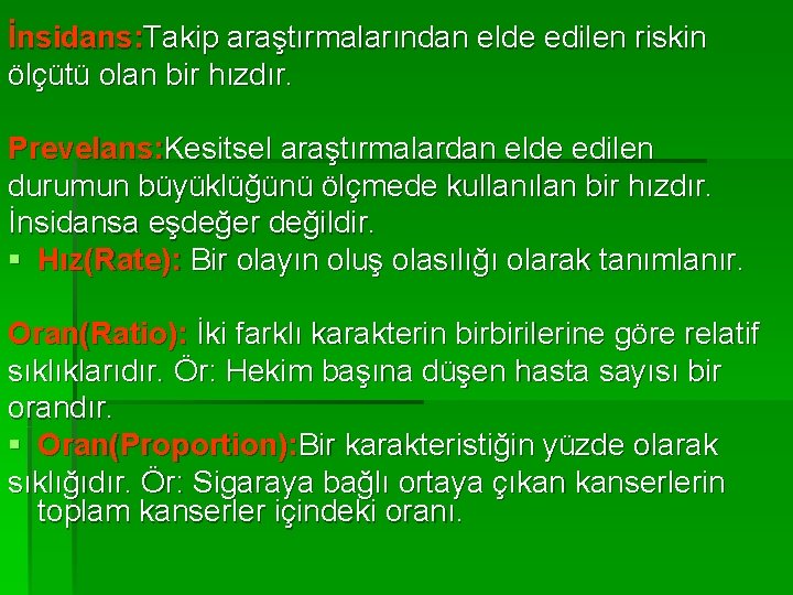 İnsidans: Takip araştırmalarından elde edilen riskin ölçütü olan bir hızdır. Prevelans: Kesitsel araştırmalardan elde