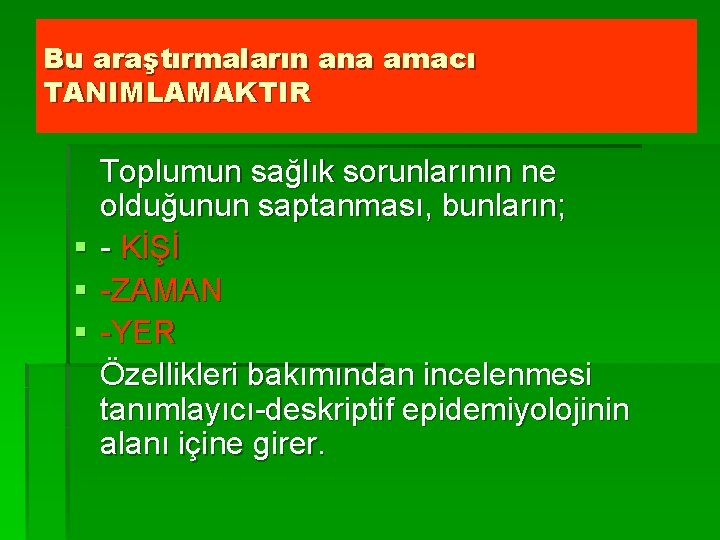 Bu araştırmaların ana amacı TANIMLAMAKTIR Toplumun sağlık sorunlarının ne olduğunun saptanması, bunların; § -