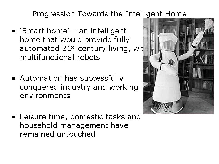 Progression Towards the Intelligent Home • ‘Smart home’ – an intelligent home that would