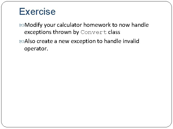 Exercise Modify your calculator homework to now handle exceptions thrown by Convert class Also