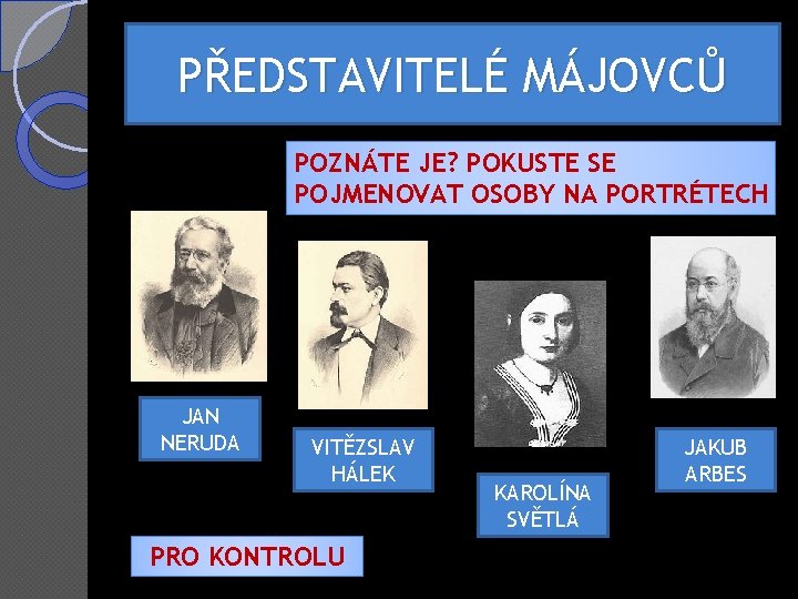 PŘEDSTAVITELÉ MÁJOVCŮ POZNÁTE JE? POKUSTE SE POJMENOVAT OSOBY NA PORTRÉTECH JAN NERUDA VITĚZSLAV HÁLEK