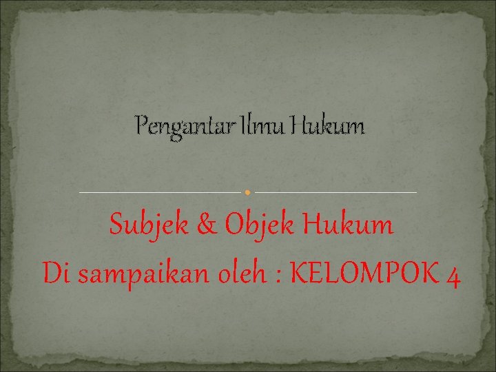 Pengantar Ilmu Hukum Subjek & Objek Hukum Di sampaikan oleh : KELOMPOK 4 