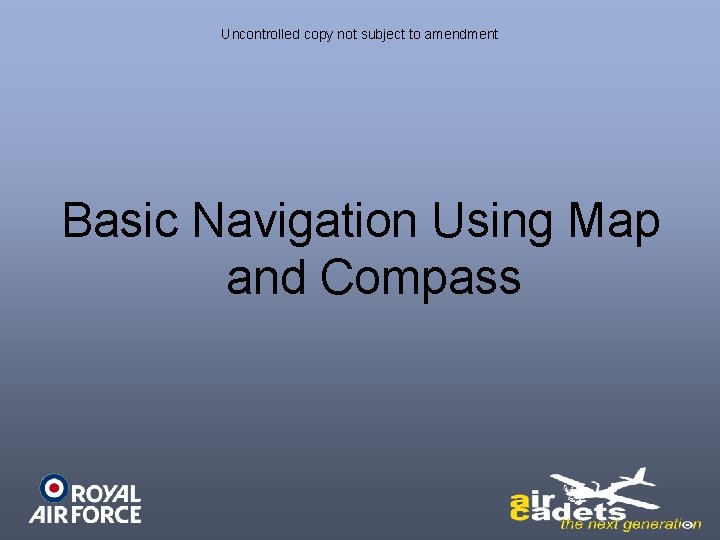 Uncontrolled copy not subject to amendment Basic Navigation Using Map and Compass 