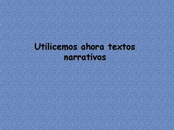 Utilicemos ahora textos narrativos 