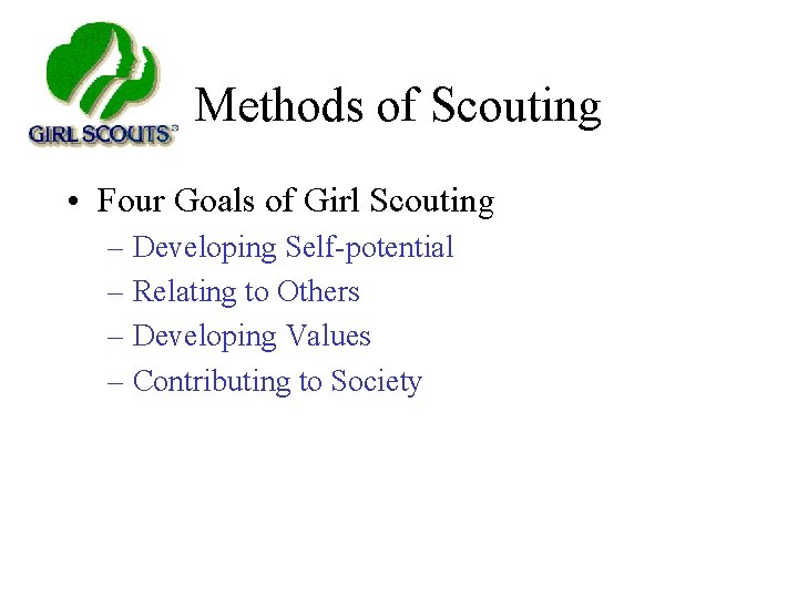 Methods of Scouting • Four Goals of Girl Scouting – Developing Self-potential – Relating