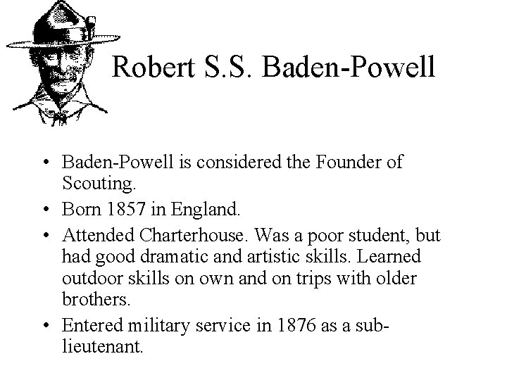  Robert S. S. Baden-Powell • Baden-Powell is considered the Founder of Scouting. •