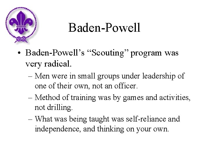 Baden-Powell • Baden-Powell’s “Scouting” program was very radical. – Men were in small groups