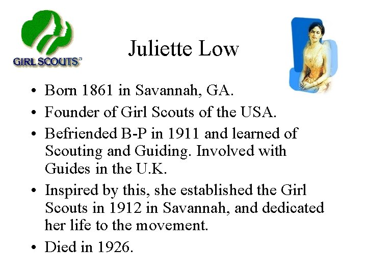 Juliette Low • Born 1861 in Savannah, GA. • Founder of Girl Scouts of