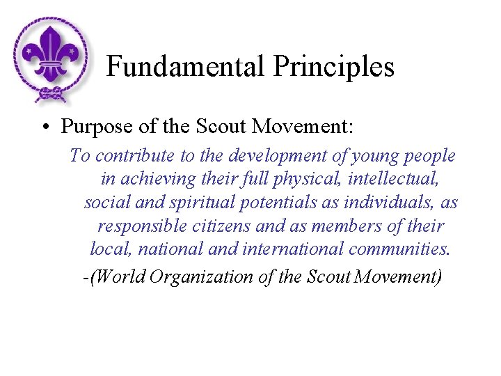 Fundamental Principles • Purpose of the Scout Movement: To contribute to the development of