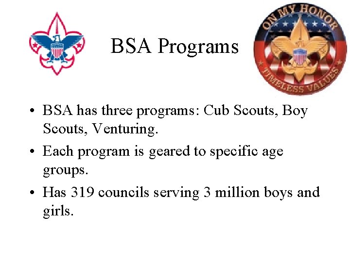 BSA Programs • BSA has three programs: Cub Scouts, Boy Scouts, Venturing. • Each