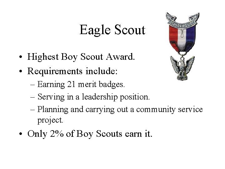 Eagle Scout • Highest Boy Scout Award. • Requirements include: – Earning 21 merit