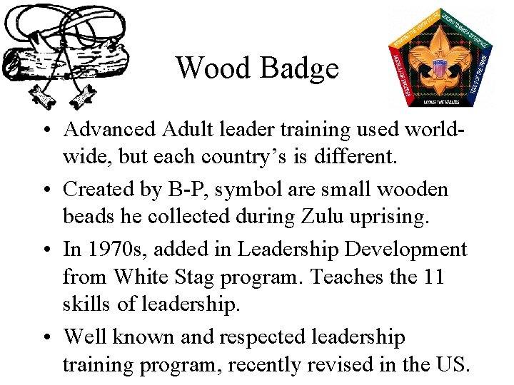 Wood Badge • Advanced Adult leader training used worldwide, but each country’s is different.