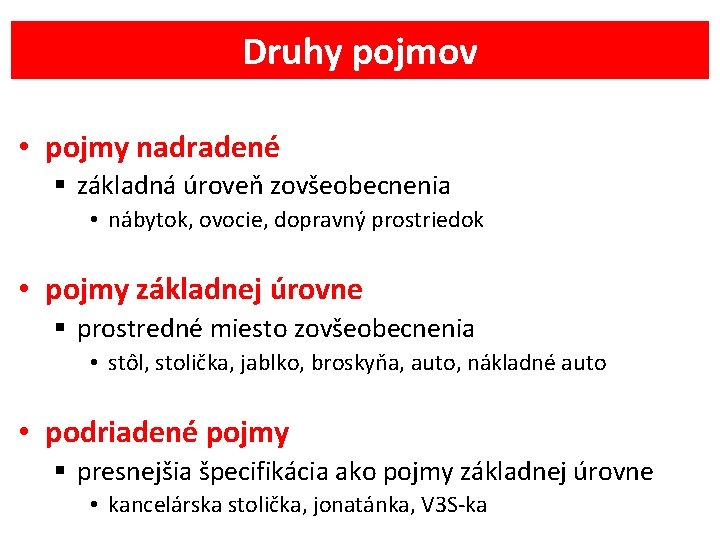 Druhy pojmov • pojmy nadradené § základná úroveň zovšeobecnenia • nábytok, ovocie, dopravný prostriedok