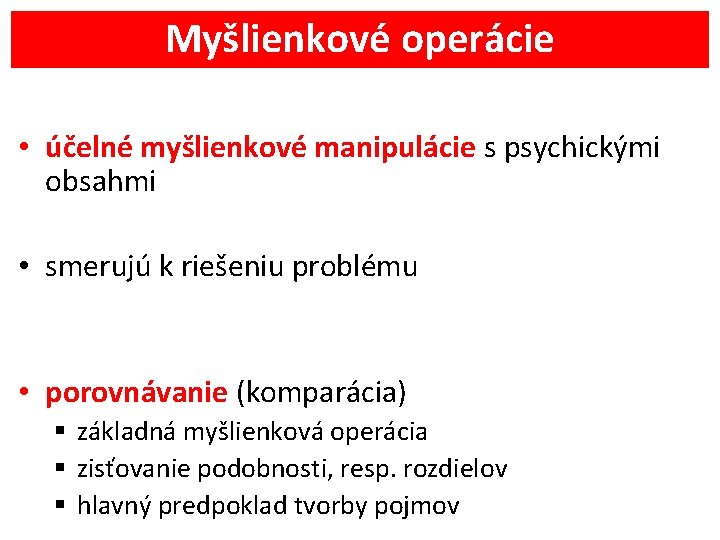 Myšlienkové operácie • účelné myšlienkové manipulácie s psychickými obsahmi • smerujú k riešeniu problému