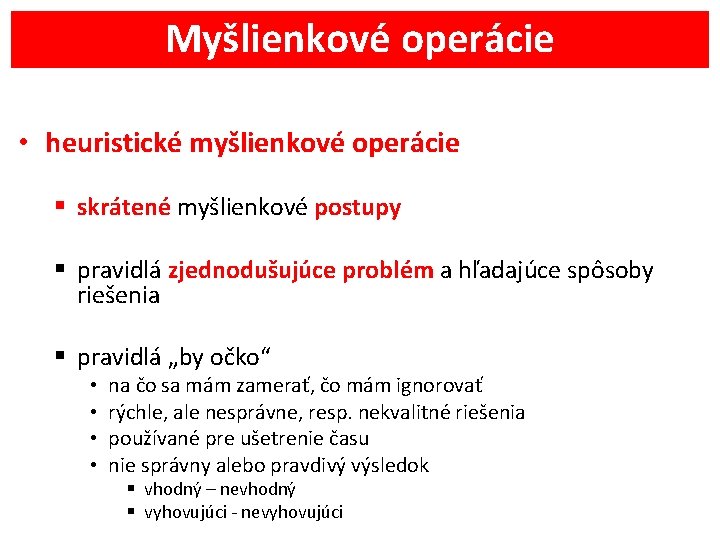 Myšlienkové operácie • heuristické myšlienkové operácie § skrátené myšlienkové postupy § pravidlá zjednodušujúce problém
