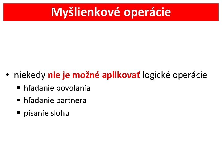 Myšlienkové operácie • niekedy nie je možné aplikovať logické operácie § hľadanie povolania §